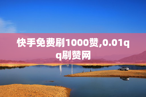 快手免费刷1000赞,0.01qq刷赞网