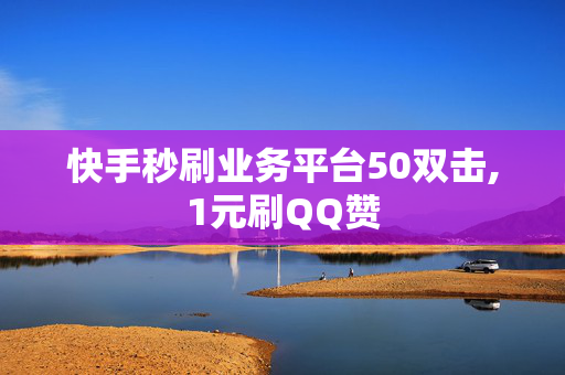 快手秒刷业务平台50双击,1元刷QQ赞