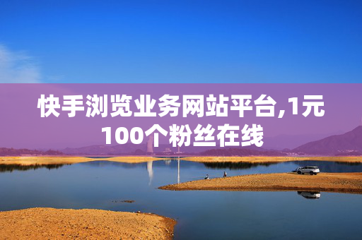 快手浏览业务网站平台,1元100个粉丝在线