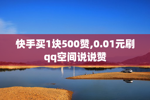 快手买1块500赞,0.01元刷qq空间说说赞