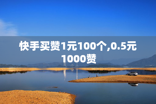 快手买赞1元100个,0.5元1000赞