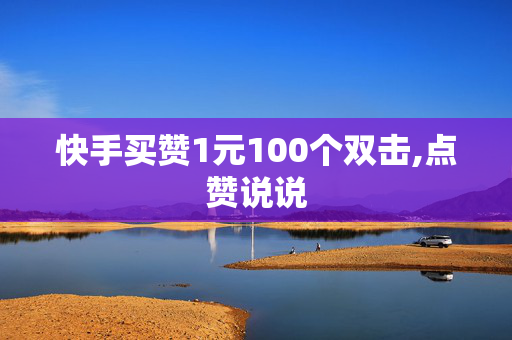 快手买赞1元100个双击,点赞说说