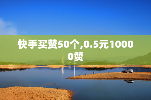 快手买赞50个,0.5元10000赞