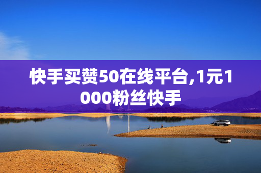 快手买赞50在线平台,1元1000粉丝快手