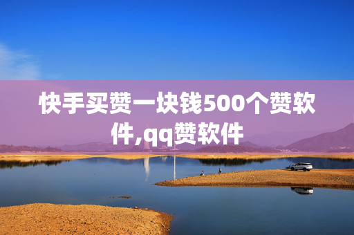 快手买赞一块钱500个赞软件,qq赞软件