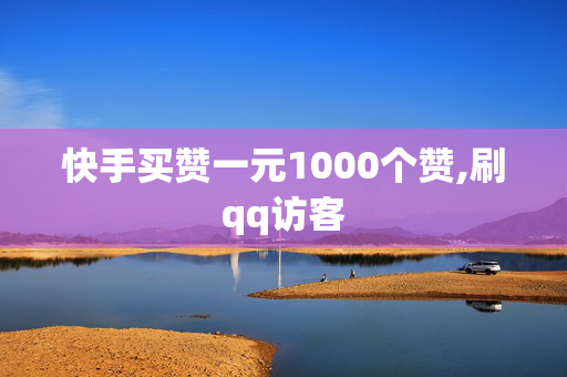 快手买赞一元1000个赞,刷qq访客