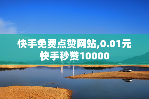 快手免费点赞网站,0.01元快手秒赞10000