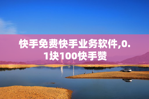 快手免费快手业务软件,0.1块100快手赞