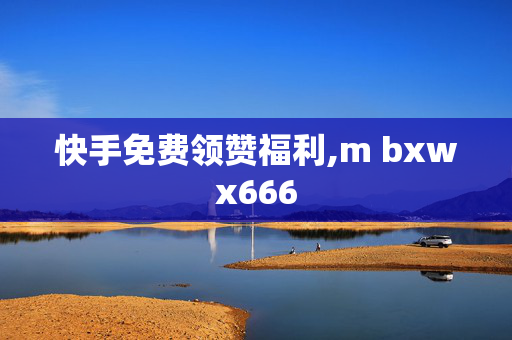 快手免费领赞福利,m bxwx666