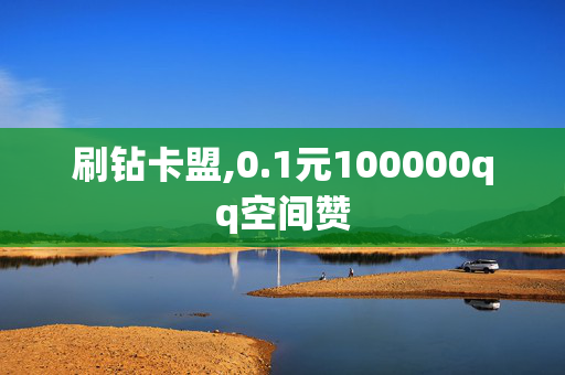 刷钻卡盟,0.1元100000qq空间赞