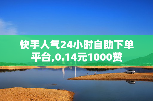 快手人气24小时自助下单平台,0.14元1000赞