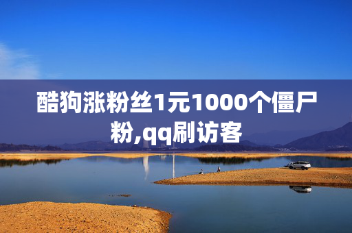 酷狗涨粉丝1元1000个僵尸粉,qq刷访客