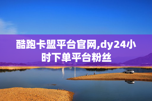 酷跑卡盟平台官网,dy24小时下单平台粉丝