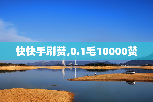 快快手刷赞,0.1毛10000赞