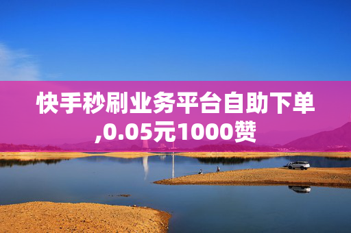 快手秒刷业务平台自助下单,0.05元1000赞