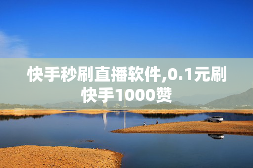 快手秒刷直播软件,0.1元刷快手1000赞