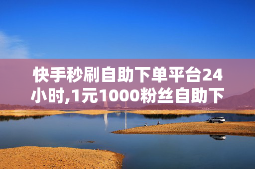 快手秒刷自助下单平台24小时,1元1000粉丝自助下单平台