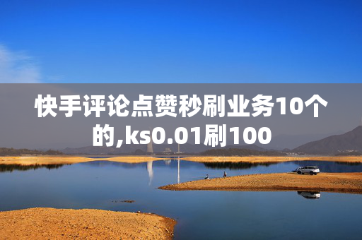 快手评论点赞秒刷业务10个的,ks0.01刷100