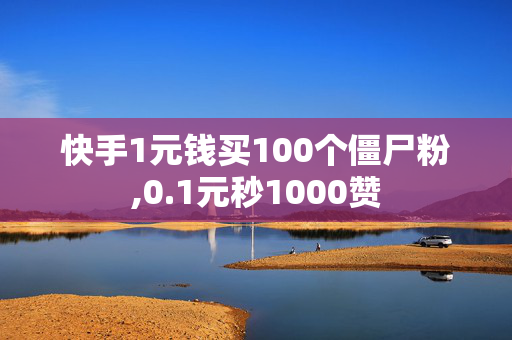 快手1元钱买100个僵尸粉,0.1元秒1000赞