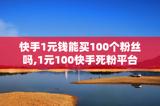 快手1元钱能买100个粉丝吗,1元100快手死粉平台