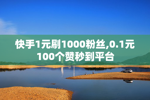 快手1元刷1000粉丝,0.1元100个赞秒到平台