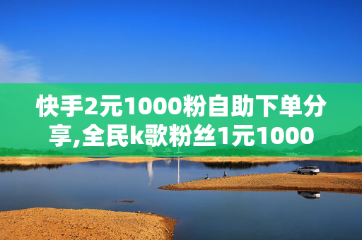 快手2元1000粉自助下单分享,全民k歌粉丝1元1000