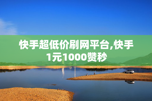 快手超低价刷网平台,快手1元1000赞秒