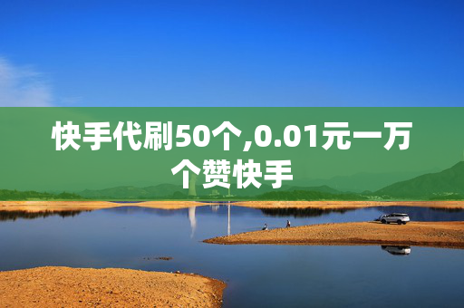 快手代刷50个,0.01元一万个赞快手