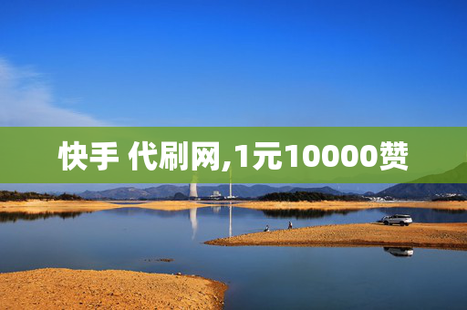 快手 代刷网,1元10000赞