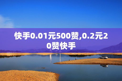 快手0.01元500赞,0.2元20赞快手