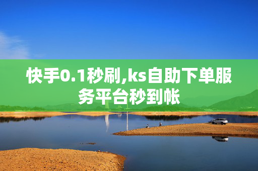 快手0.1秒刷,ks自助下单服务平台秒到帐