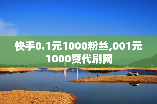 快手0.1元1000粉丝,001元1000赞代刷网