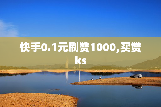 快手0.1元刷赞1000,买赞ks