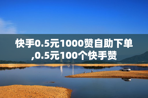 快手0.5元1000赞自助下单,0.5元100个快手赞