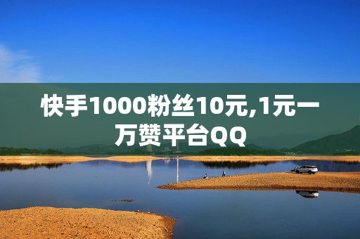 快手1000粉丝10元,1元一万赞平台QQ