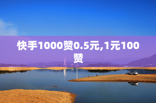 快手1000赞0.5元,1元100赞