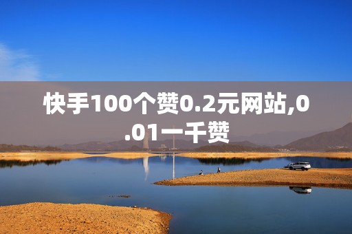 快手100个赞0.2元网站,0.01一千赞