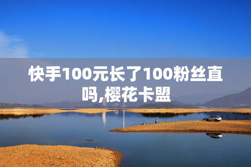 快手100元长了100粉丝直吗,樱花卡盟