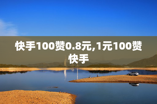 快手100赞0.8元,1元100赞快手