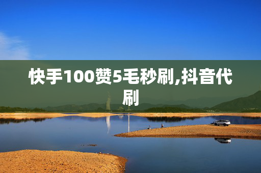 快手100赞5毛秒刷,抖音代刷