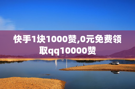 快手1块1000赞,0元免费领取qq10000赞