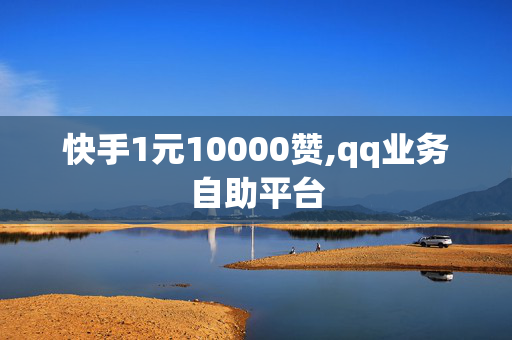 快手1元10000赞,qq业务自助平台