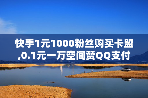 快手1元1000粉丝购买卡盟,0.1元一万空间赞QQ支付