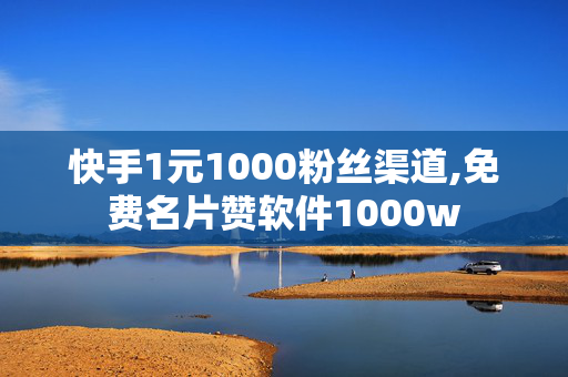 快手1元1000粉丝渠道,免费名片赞软件1000w