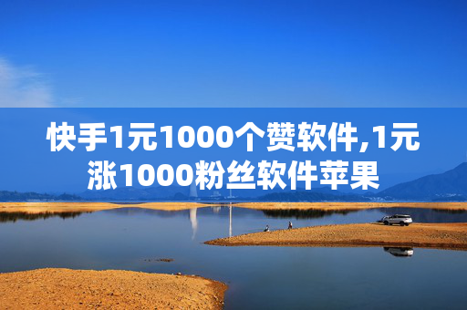 快手1元1000个赞软件,1元涨1000粉丝软件苹果