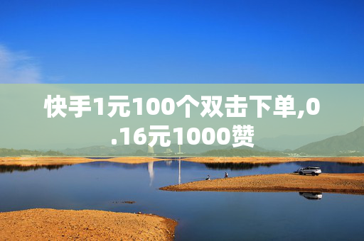 快手1元100个双击下单,0.16元1000赞