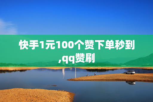 快手1元100个赞下单秒到,qq赞刷