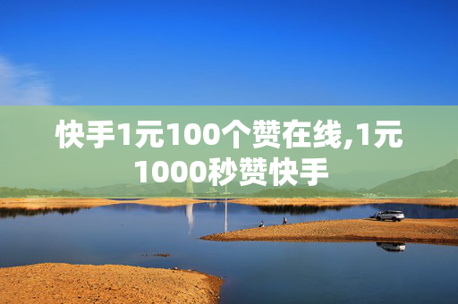 快手1元100个赞在线,1元1000秒赞快手