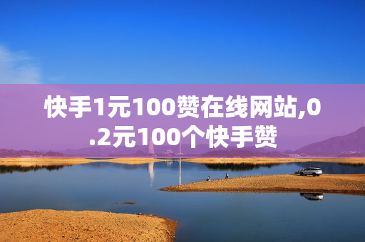 快手1元100赞在线网站,0.2元100个快手赞