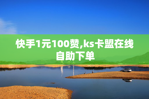 快手1元100赞,ks卡盟在线自助下单